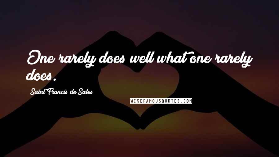 Saint Francis De Sales Quotes: One rarely does well what one rarely does.