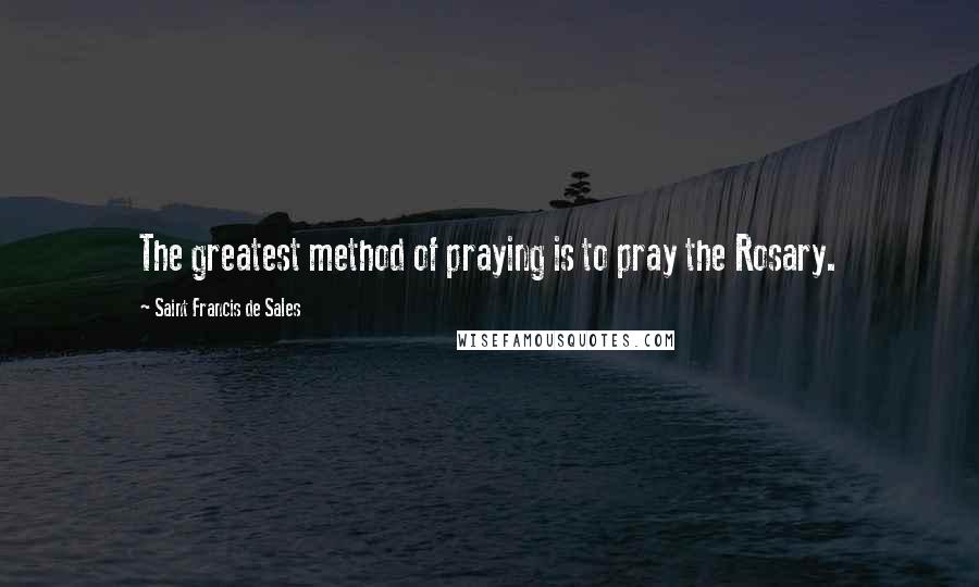 Saint Francis De Sales Quotes: The greatest method of praying is to pray the Rosary.