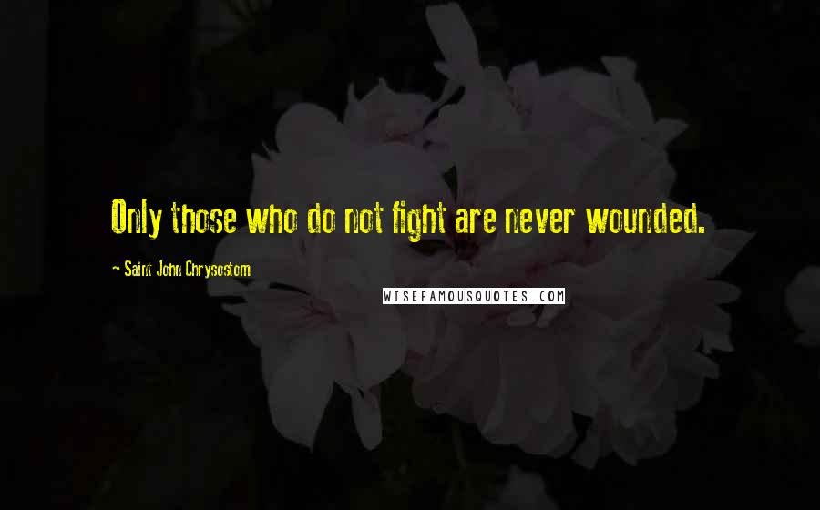 Saint John Chrysostom Quotes: Only those who do not fight are never wounded.