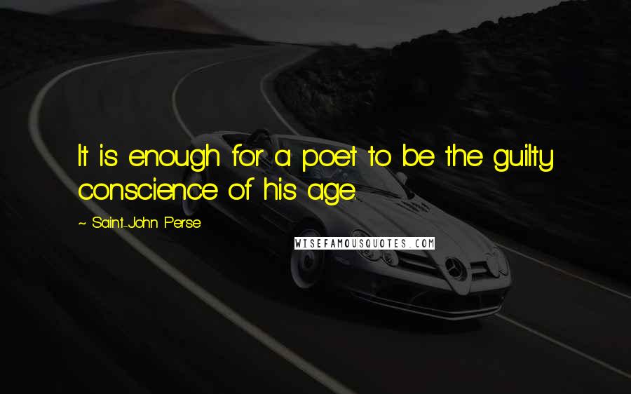 Saint-John Perse Quotes: It is enough for a poet to be the guilty conscience of his age.