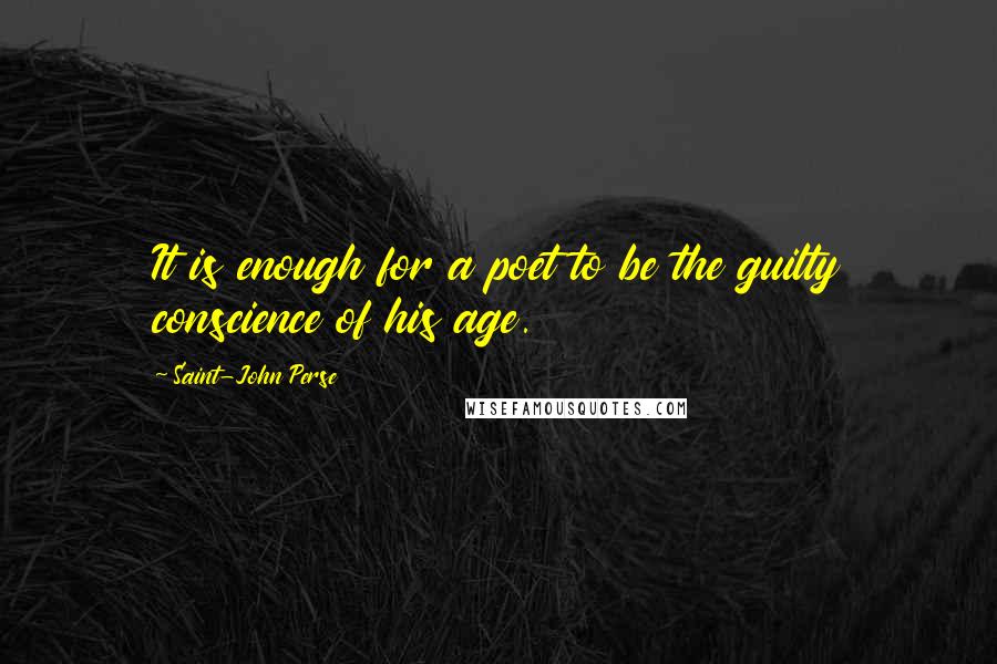 Saint-John Perse Quotes: It is enough for a poet to be the guilty conscience of his age.