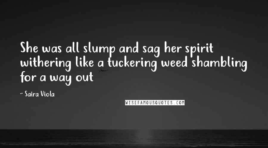 Saira Viola Quotes: She was all slump and sag her spirit withering like a tuckering weed shambling for a way out