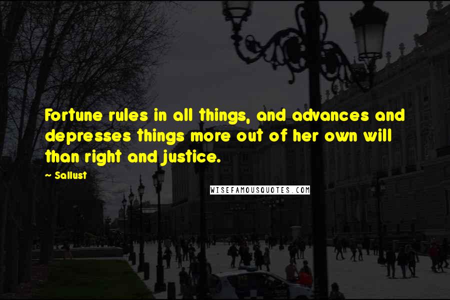 Sallust Quotes: Fortune rules in all things, and advances and depresses things more out of her own will than right and justice.