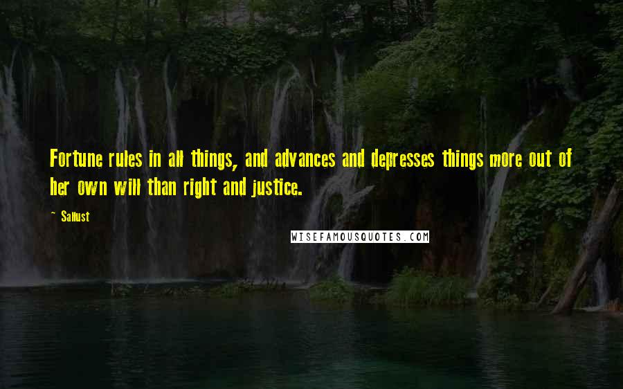 Sallust Quotes: Fortune rules in all things, and advances and depresses things more out of her own will than right and justice.