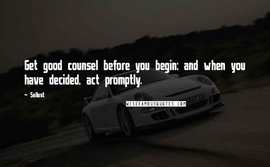 Sallust Quotes: Get good counsel before you begin; and when you have decided, act promptly.