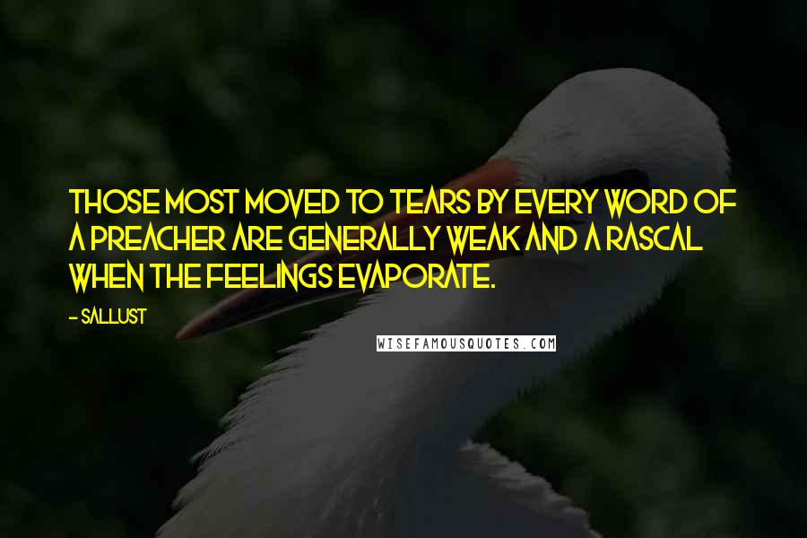 Sallust Quotes: Those most moved to tears by every word of a preacher are generally weak and a rascal when the feelings evaporate.