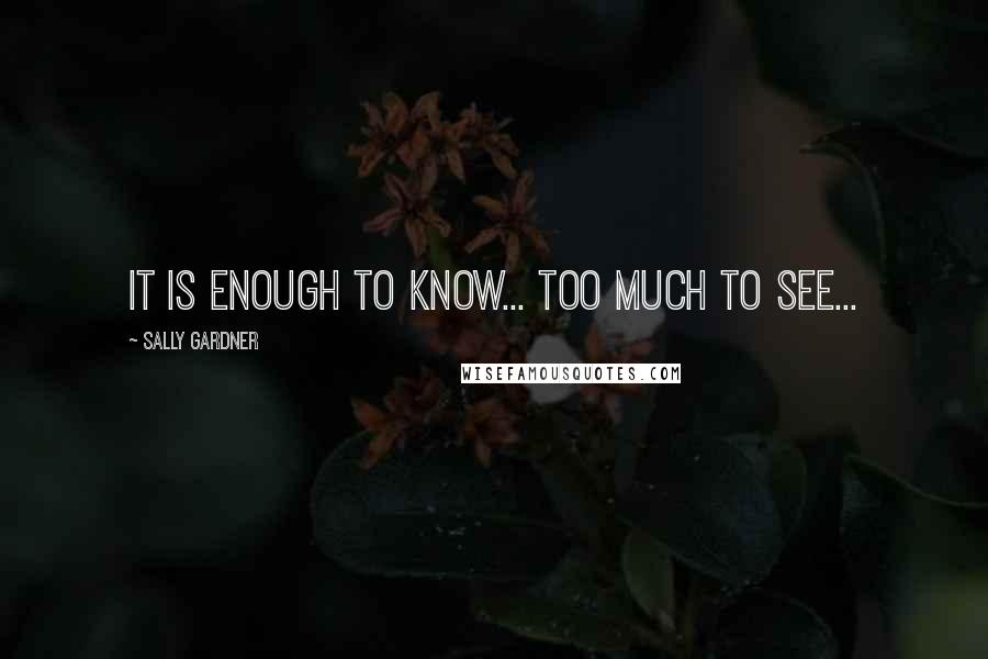 Sally Gardner Quotes: It is enough to know... Too much to see...