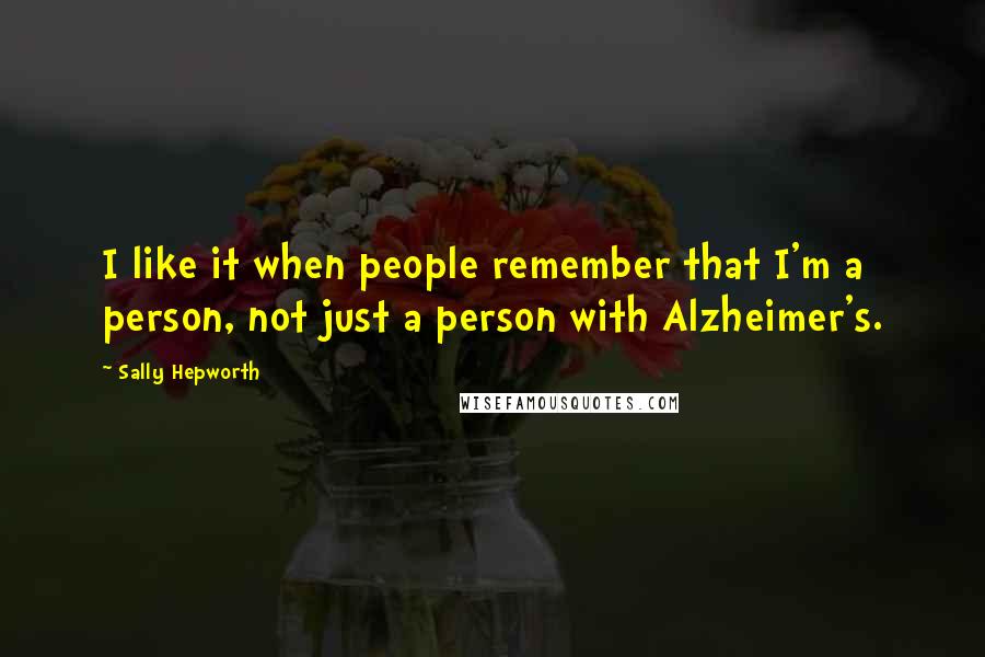 Sally Hepworth Quotes: I like it when people remember that I'm a person, not just a person with Alzheimer's.