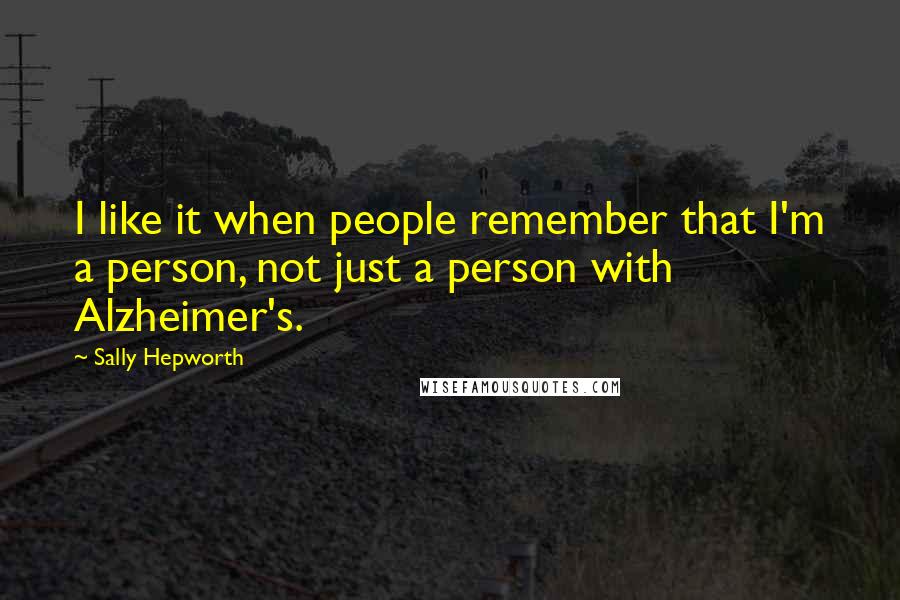 Sally Hepworth Quotes: I like it when people remember that I'm a person, not just a person with Alzheimer's.