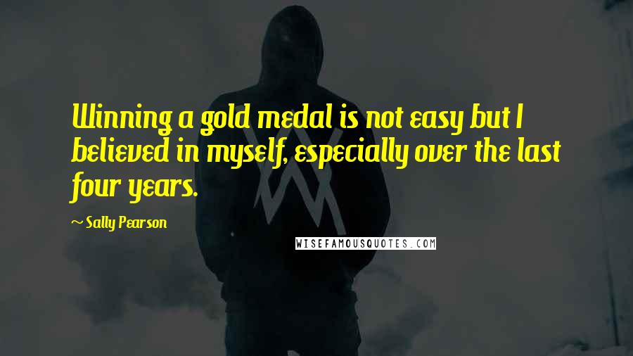 Sally Pearson Quotes: Winning a gold medal is not easy but I believed in myself, especially over the last four years.