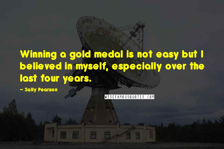 Sally Pearson Quotes: Winning a gold medal is not easy but I believed in myself, especially over the last four years.