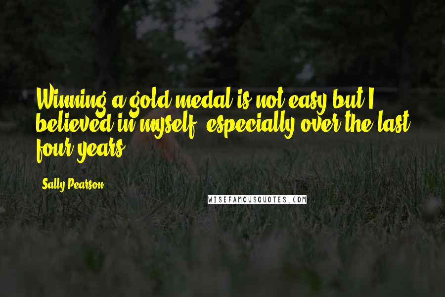 Sally Pearson Quotes: Winning a gold medal is not easy but I believed in myself, especially over the last four years.