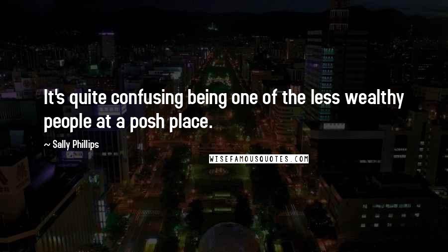 Sally Phillips Quotes: It's quite confusing being one of the less wealthy people at a posh place.