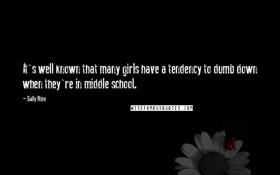 Sally Ride Quotes: It's well known that many girls have a tendency to dumb down when they're in middle school.