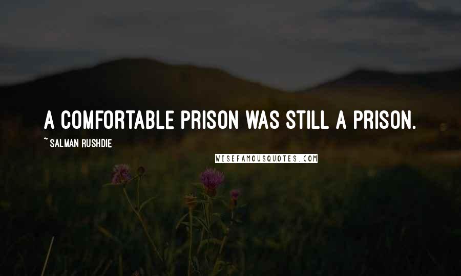 Salman Rushdie Quotes: A comfortable prison was still a prison.