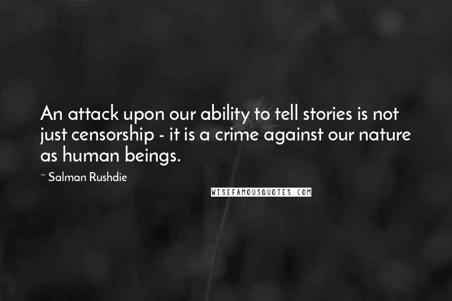 Salman Rushdie Quotes: An attack upon our ability to tell stories is not just censorship - it is a crime against our nature as human beings.