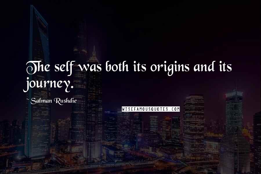 Salman Rushdie Quotes: The self was both its origins and its journey.