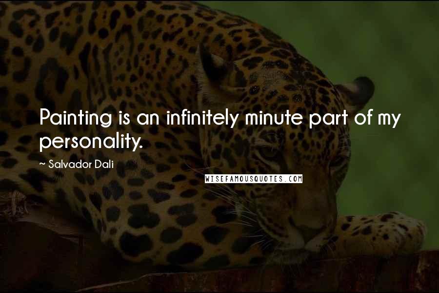 Salvador Dali Quotes: Painting is an infinitely minute part of my personality.