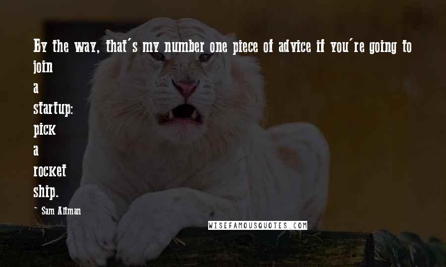Sam Altman Quotes: By the way, that's my number one piece of advice if you're going to join a startup: pick a rocket ship.