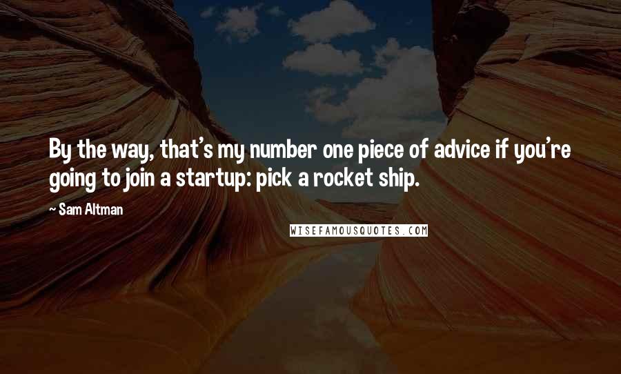 Sam Altman Quotes: By the way, that's my number one piece of advice if you're going to join a startup: pick a rocket ship.