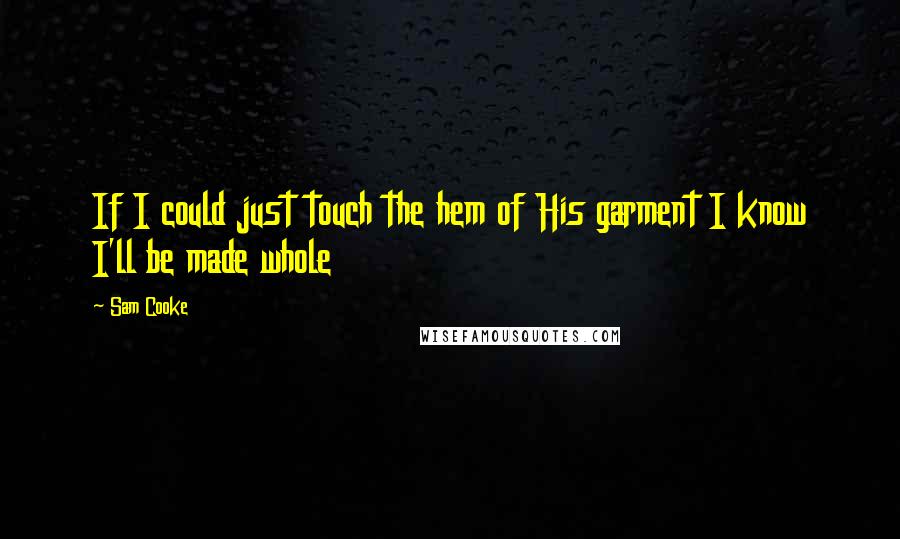 Sam Cooke Quotes: If I could just touch the hem of His garment I know I'll be made whole