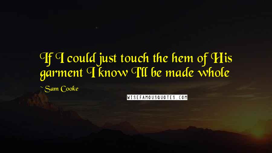 Sam Cooke Quotes: If I could just touch the hem of His garment I know I'll be made whole