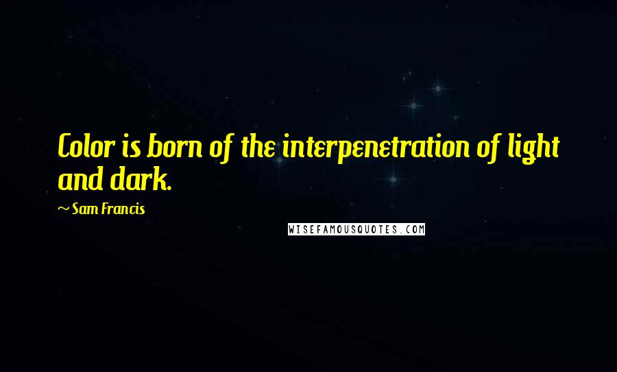 Sam Francis Quotes: Color is born of the interpenetration of light and dark.