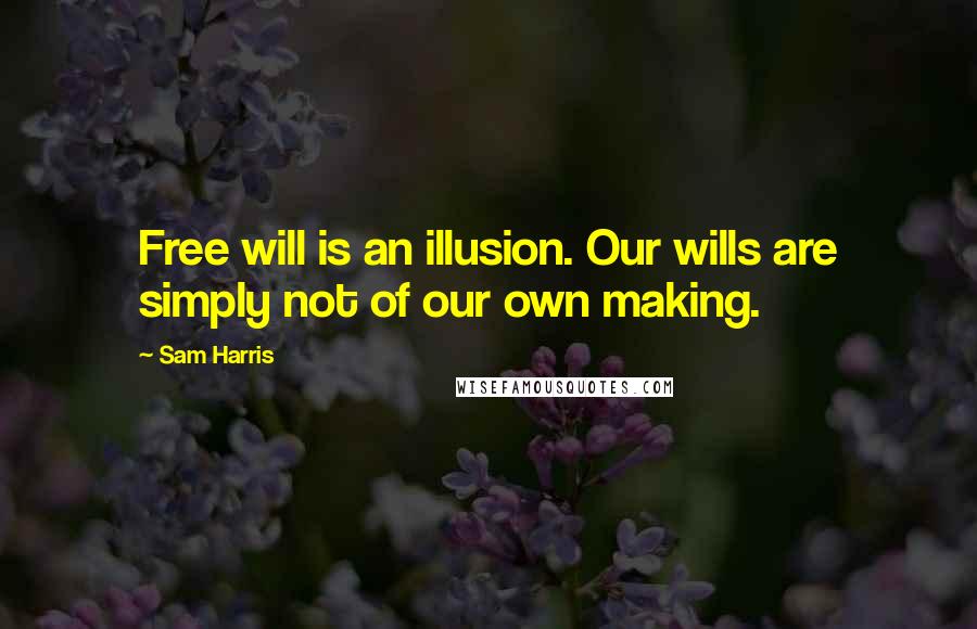 Sam Harris Quotes: Free will is an illusion. Our wills are simply not of our own making.