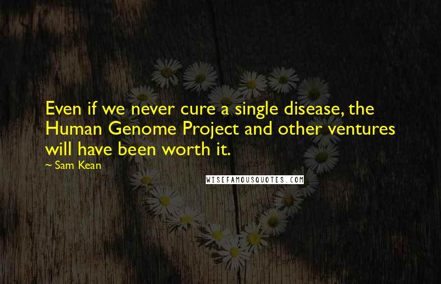 Sam Kean Quotes: Even if we never cure a single disease, the Human Genome Project and other ventures will have been worth it.