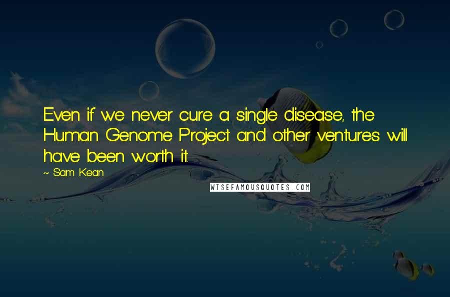 Sam Kean Quotes: Even if we never cure a single disease, the Human Genome Project and other ventures will have been worth it.