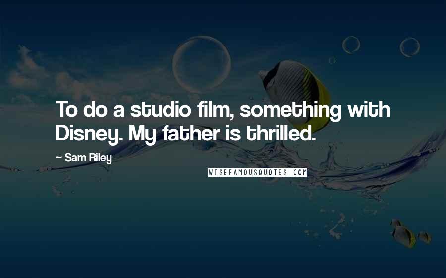 Sam Riley Quotes: To do a studio film, something with Disney. My father is thrilled.