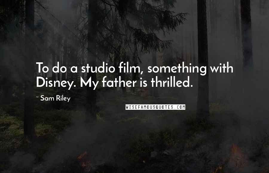 Sam Riley Quotes: To do a studio film, something with Disney. My father is thrilled.