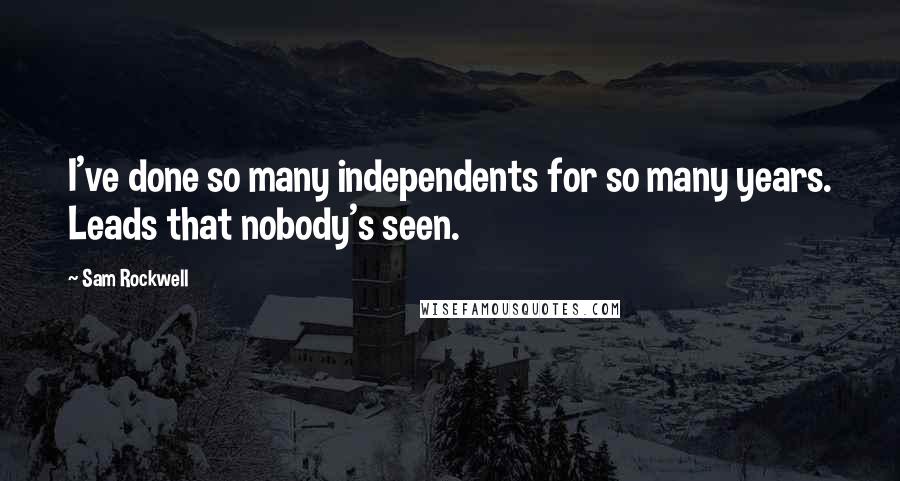 Sam Rockwell Quotes: I've done so many independents for so many years. Leads that nobody's seen.