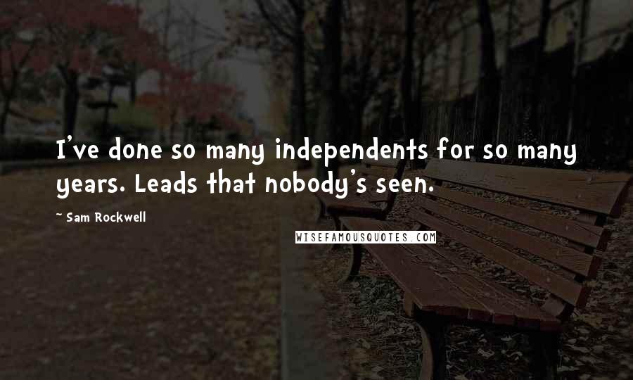 Sam Rockwell Quotes: I've done so many independents for so many years. Leads that nobody's seen.