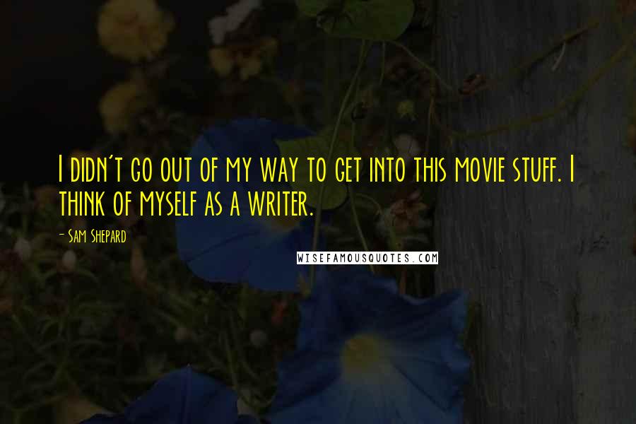 Sam Shepard Quotes: I didn't go out of my way to get into this movie stuff. I think of myself as a writer.