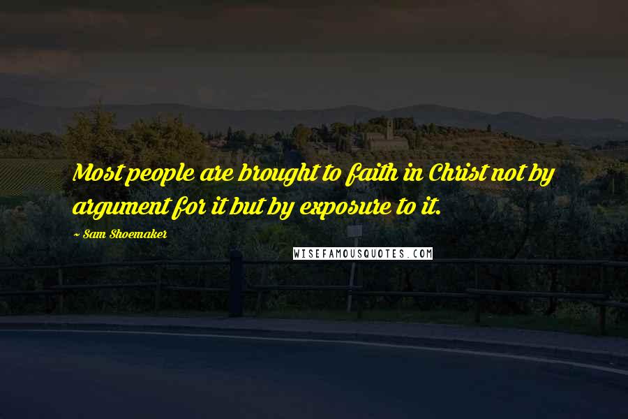 Sam Shoemaker Quotes: Most people are brought to faith in Christ not by argument for it but by exposure to it.