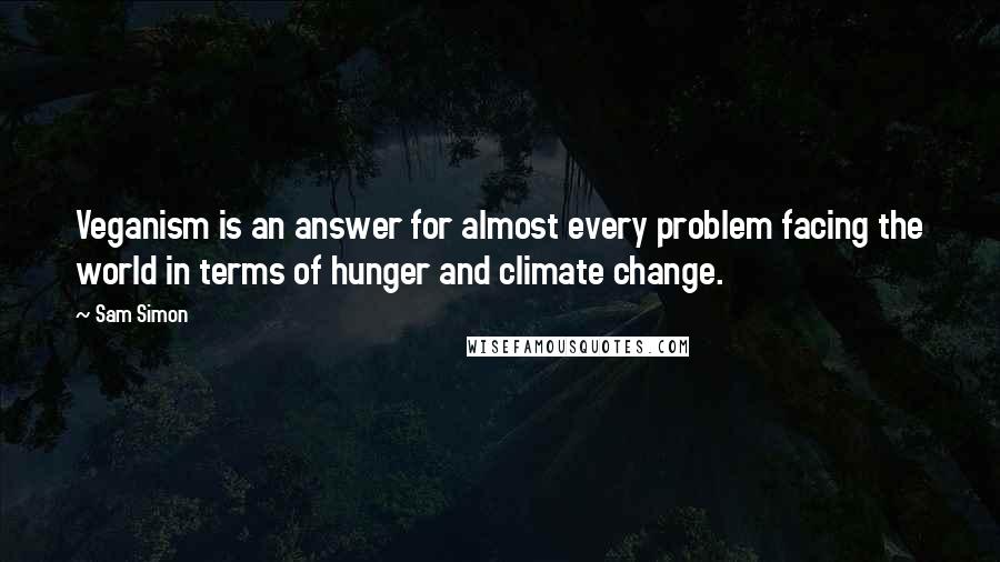 Sam Simon Quotes: Veganism is an answer for almost every problem facing the world in terms of hunger and climate change.