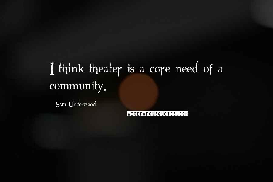 Sam Underwood Quotes: I think theater is a core need of a community.