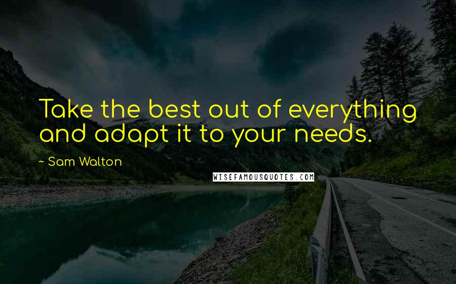 Sam Walton Quotes: Take the best out of everything and adapt it to your needs.