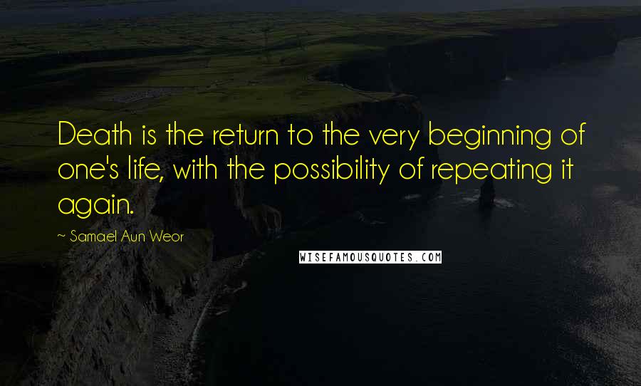 Samael Aun Weor Quotes: Death is the return to the very beginning of one's life, with the possibility of repeating it again.