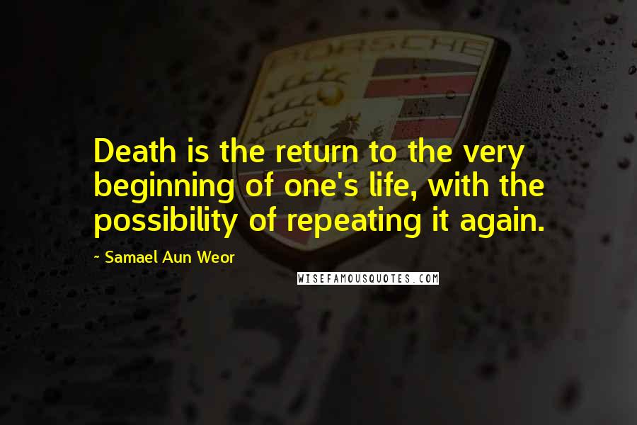 Samael Aun Weor Quotes: Death is the return to the very beginning of one's life, with the possibility of repeating it again.