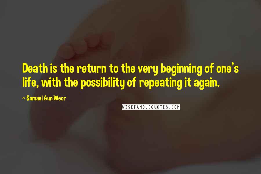 Samael Aun Weor Quotes: Death is the return to the very beginning of one's life, with the possibility of repeating it again.