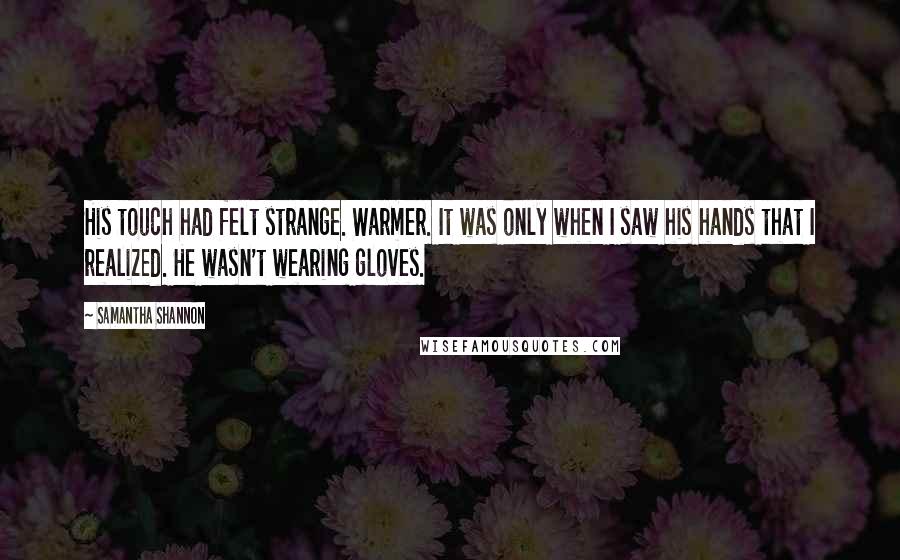 Samantha Shannon Quotes: His touch had felt strange. Warmer. It was only when I saw his hands that I realized. He wasn't wearing gloves.