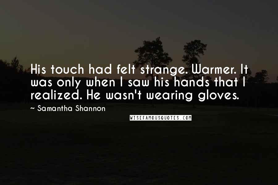 Samantha Shannon Quotes: His touch had felt strange. Warmer. It was only when I saw his hands that I realized. He wasn't wearing gloves.