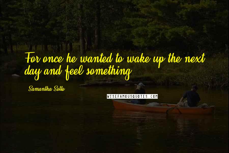 Samantha Sotto Quotes: For once he wanted to wake up the next day and feel something.