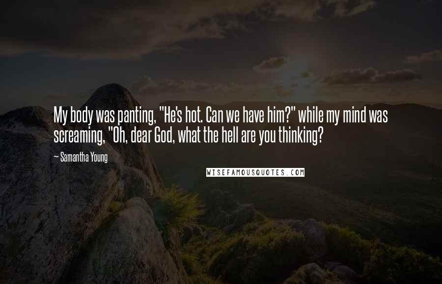 Samantha Young Quotes: My body was panting, "He's hot. Can we have him?" while my mind was screaming, "Oh, dear God, what the hell are you thinking?