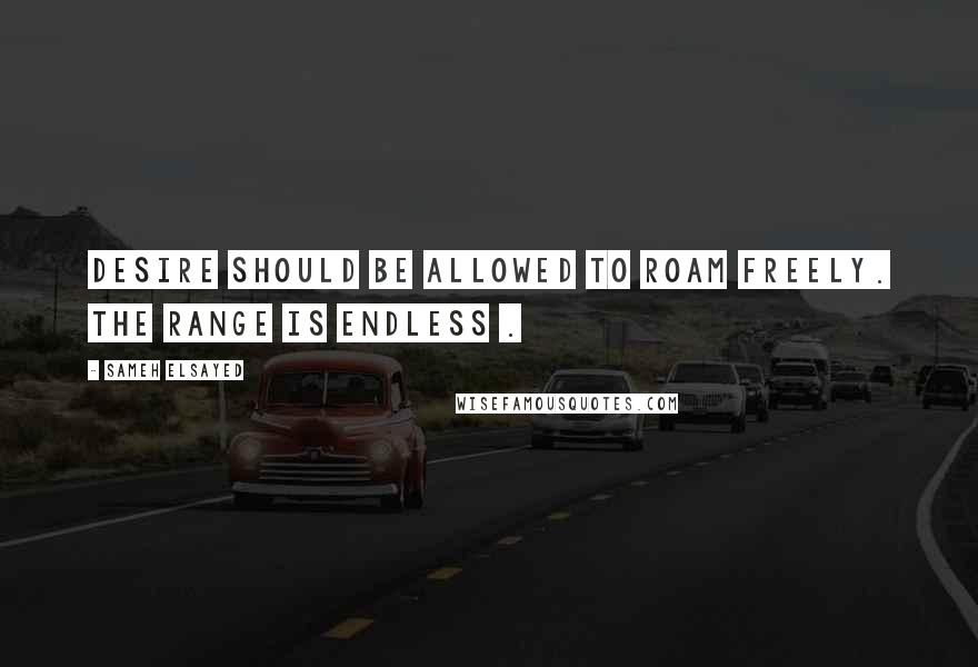 Sameh Elsayed Quotes: Desire should be allowed to roam freely. The range is endless .