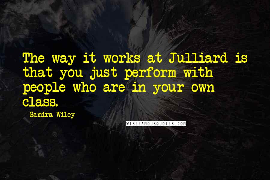 Samira Wiley Quotes: The way it works at Julliard is that you just perform with people who are in your own class.