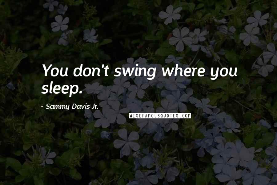 Sammy Davis Jr. Quotes: You don't swing where you sleep.