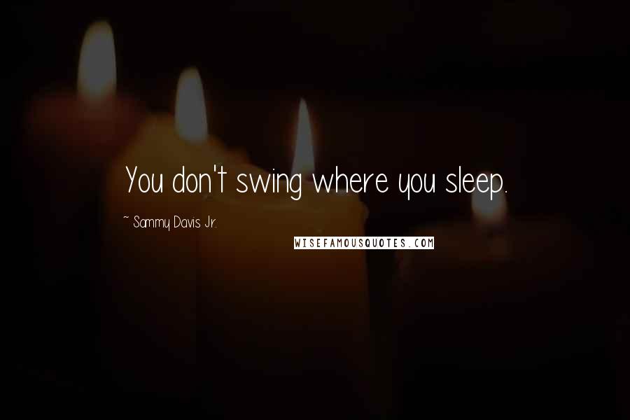 Sammy Davis Jr. Quotes: You don't swing where you sleep.